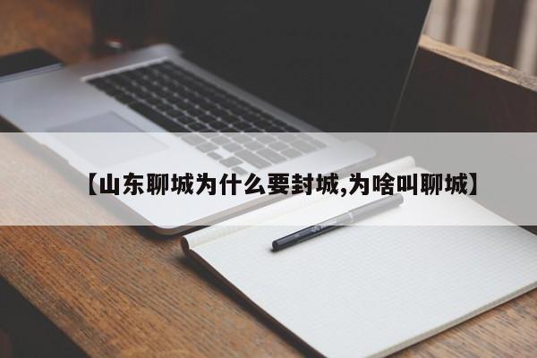 【山东聊城为什么要封城,为啥叫聊城】