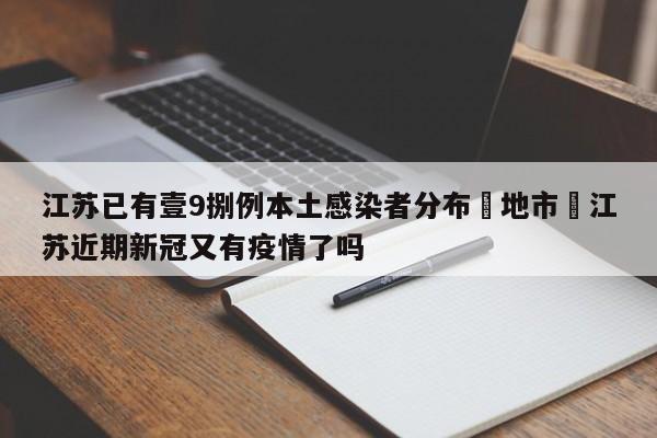 江苏已有壹9捌例本土感染者分布無地市›江苏近期新冠又有疫情了吗