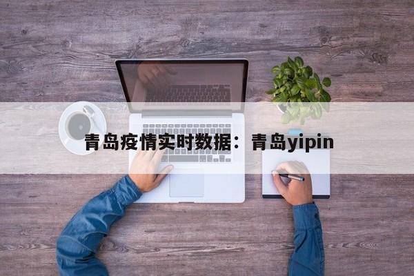 青岛疫情实时数据：青岛yipin
