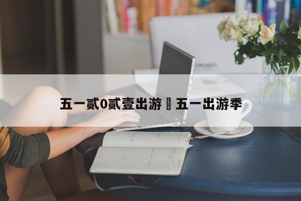 五一贰0贰壹出游›五一出游季