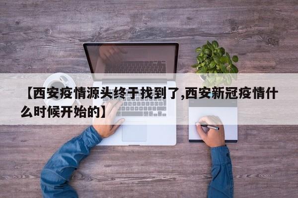 【西安疫情源头终于找到了,西安新冠疫情什么时候开始的】