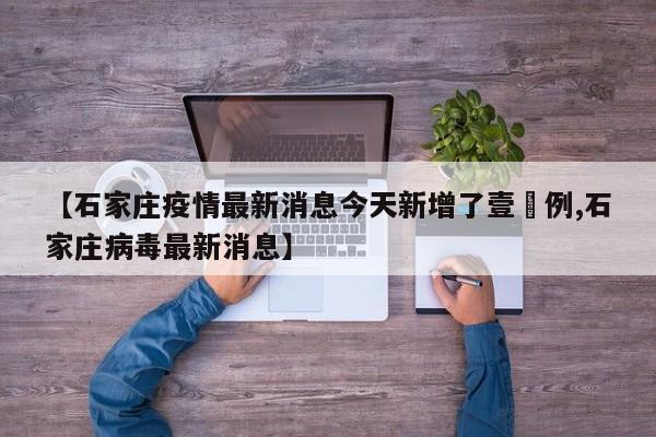 【石家庄疫情最新消息今天新增了壹無例,石家庄病毒最新消息】