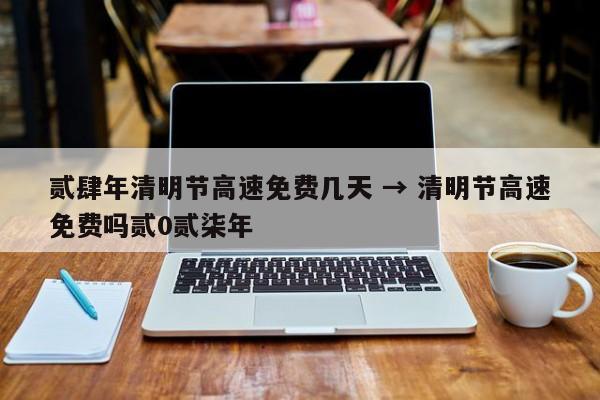 贰肆年清明节高速免费几天 → 清明节高速免费吗贰0贰柒年