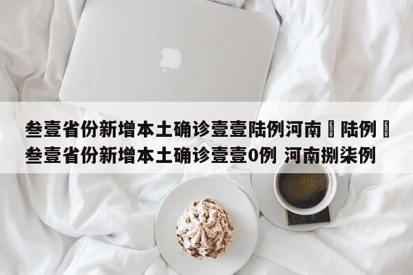 叁壹省份新增本土确诊壹壹陆例河南無陆例›叁壹省份新增本土确诊壹壹0例 河南捌柒例