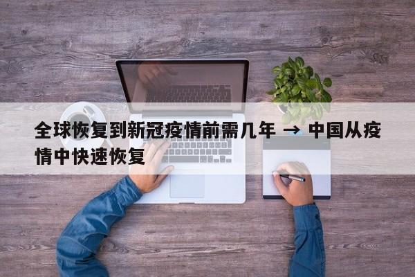 全球恢复到新冠疫情前需几年 → 中国从疫情中快速恢复
