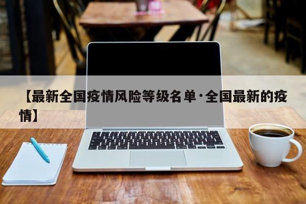 【最新全国疫情风险等级名单·全国最新的疫情】