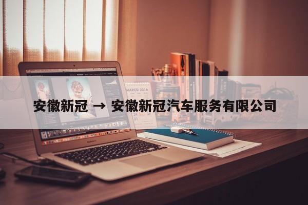 安徽新冠 → 安徽新冠汽车服务有限公司