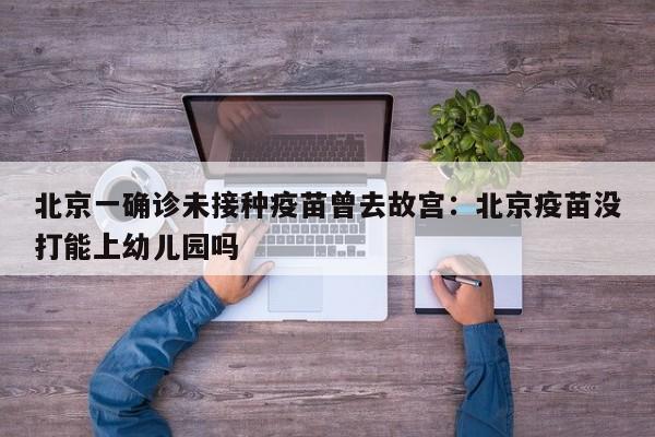 北京一确诊未接种疫苗曾去故宫：北京疫苗没打能上幼儿园吗