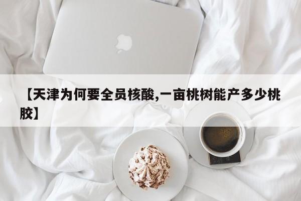 【天津为何要全员核酸,一亩桃树能产多少桃胶】