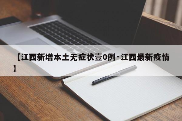 【江西新增本土无症状壹0例·江西最新疫情】