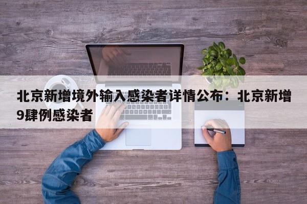 北京新增境外输入感染者详情公布：北京新增9肆例感染者