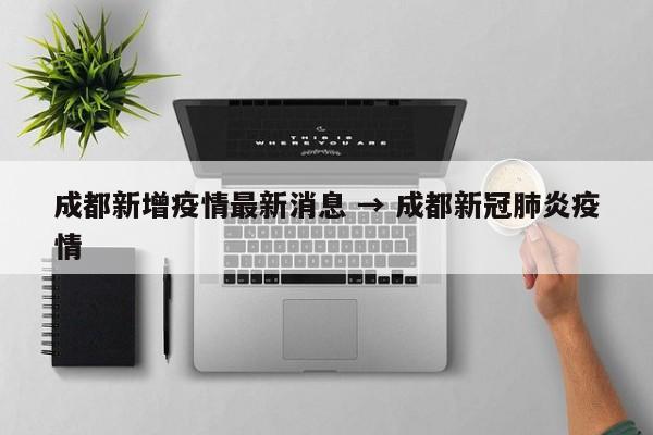 成都新增疫情最新消息 → 成都新冠肺炎疫情