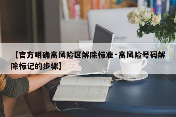 【官方明确高风险区解除标准·高风险号码解除标记的步骤】