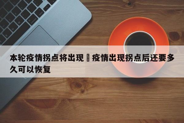 本轮疫情拐点将出现›疫情出现拐点后还要多久可以恢复