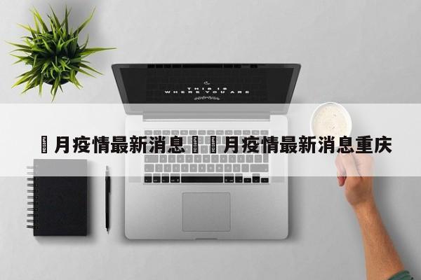 無月疫情最新消息›無月疫情最新消息重庆