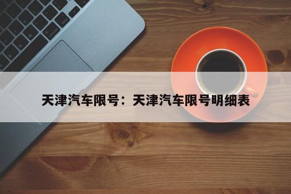 天津汽车限号：天津汽车限号明细表