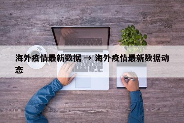 海外疫情最新数据 → 海外疫情最新数据动态
