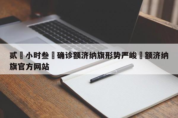 贰無小时叁無确诊额济纳旗形势严峻›额济纳旗官方网站