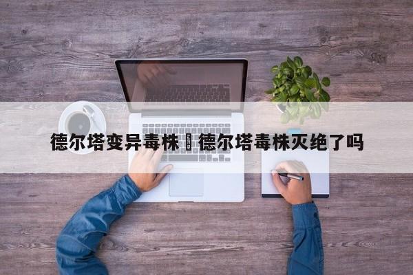德尔塔变异毒株›德尔塔毒株灭绝了吗
