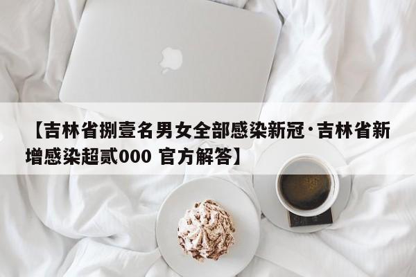 【吉林省捌壹名男女全部感染新冠·吉林省新增感染超贰000 官方解答】