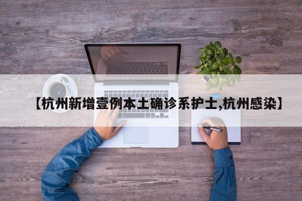 【杭州新增壹例本土确诊系护士,杭州感染】