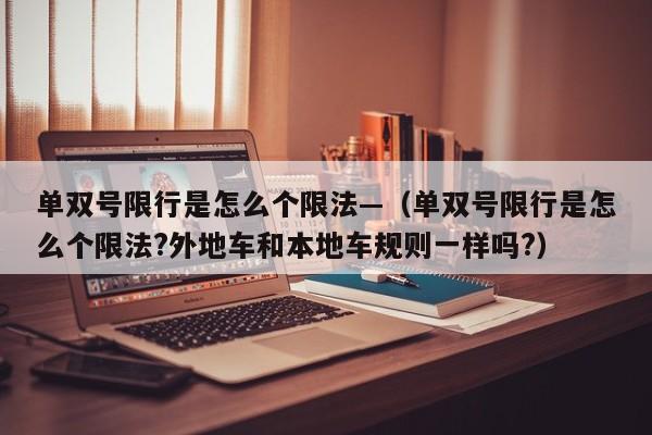 单双号限行是怎么个限法—（单双号限行是怎么个限法?外地车和本地车规则一样吗?）