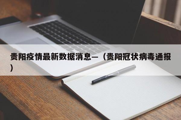 贵阳疫情最新数据消息—（贵阳冠状病毒通报）