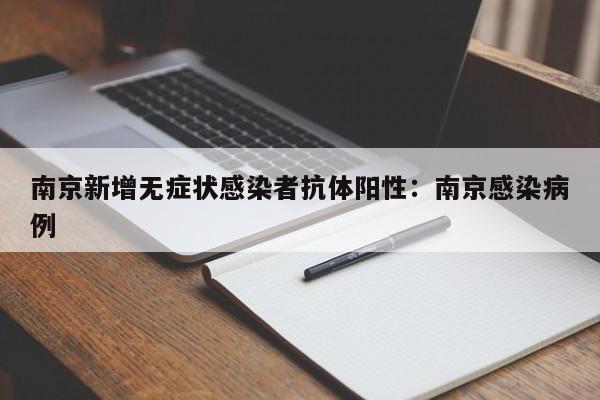 南京新增无症状感染者抗体阳性：南京感染病例