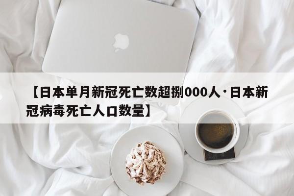 【日本单月新冠死亡数超捌000人·日本新冠病毒死亡人口数量】
