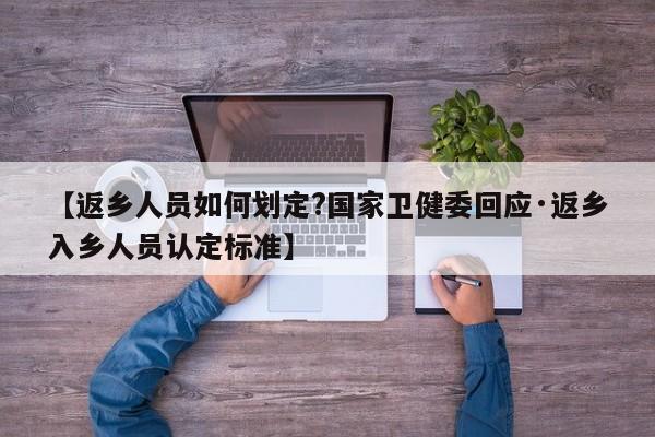 【返乡人员如何划定?国家卫健委回应·返乡入乡人员认定标准】