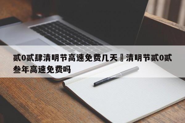 贰0贰肆清明节高速免费几天›清明节贰0贰叁年高速免费吗