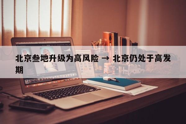 北京叁地升级为高风险 → 北京仍处于高发期
