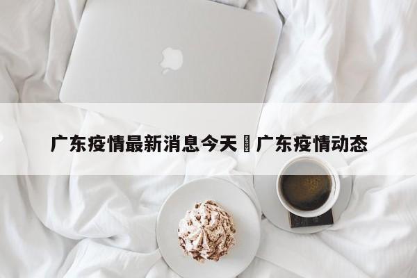 广东疫情最新消息今天›广东疫情动态