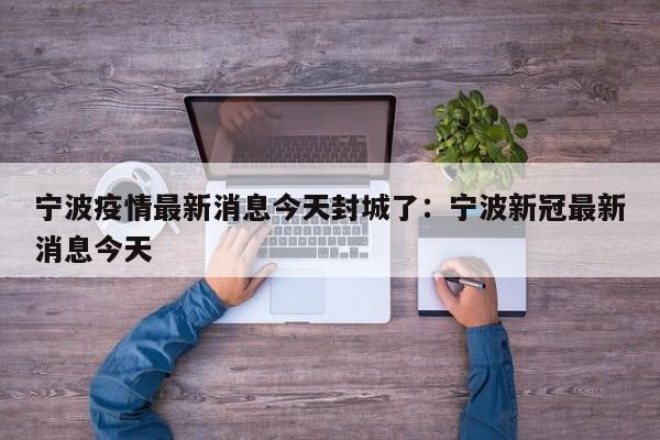 宁波疫情最新消息今天封城了：宁波新冠最新消息今天