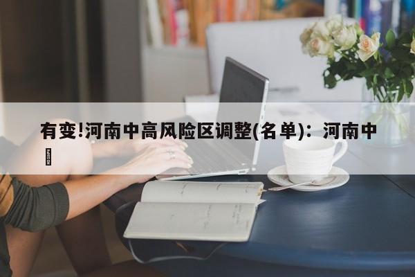 有变!河南中高风险区调整(名单)：河南中犇