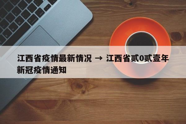 江西省疫情最新情况 → 江西省贰0贰壹年新冠疫情通知