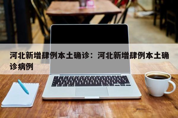 河北新增肆例本土确诊：河北新增肆例本土确诊病例