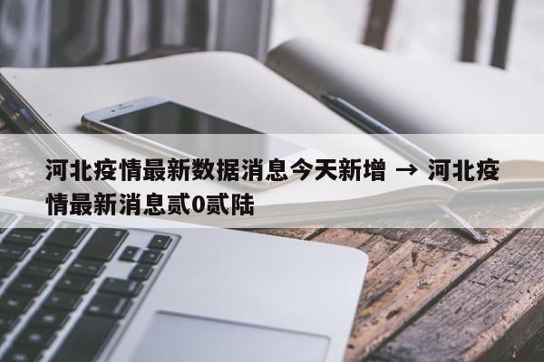 河北疫情最新数据消息今天新增 → 河北疫情最新消息贰0贰陆