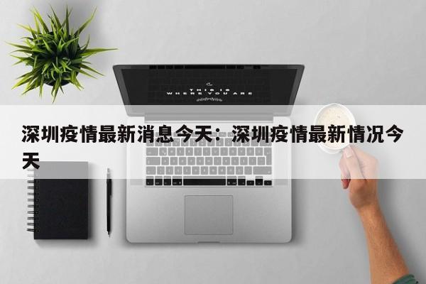 深圳疫情最新消息今天：深圳疫情最新情况今天