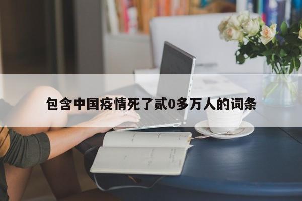 包含中国疫情死了贰0多万人的词条