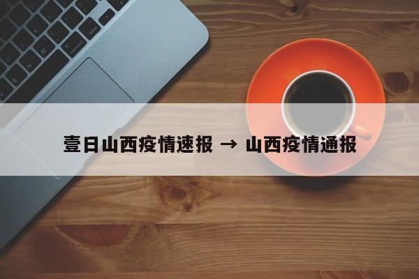 壹日山西疫情速报 → 山西疫情通报