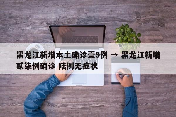 黑龙江新增本土确诊壹9例 → 黑龙江新增贰柒例确诊 陆例无症状