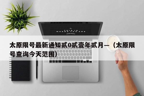 太原限号最新通知贰0贰壹年贰月—（太原限号查询今天范围）
