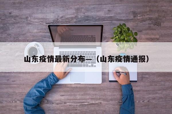 山东疫情最新分布—（山东疫情通报）