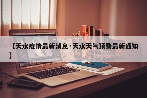 【天水疫情最新消息·天水天气预警最新通知】