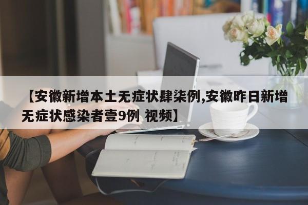 【安徽新增本土无症状肆柒例,安徽昨日新增无症状感染者壹9例 视频】