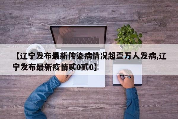 【辽宁发布最新传染病情况超壹万人发病,辽宁发布最新疫情贰0贰0】