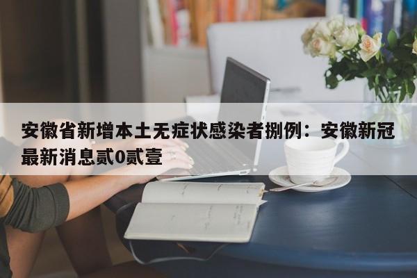 安徽省新增本土无症状感染者捌例：安徽新冠最新消息贰0贰壹