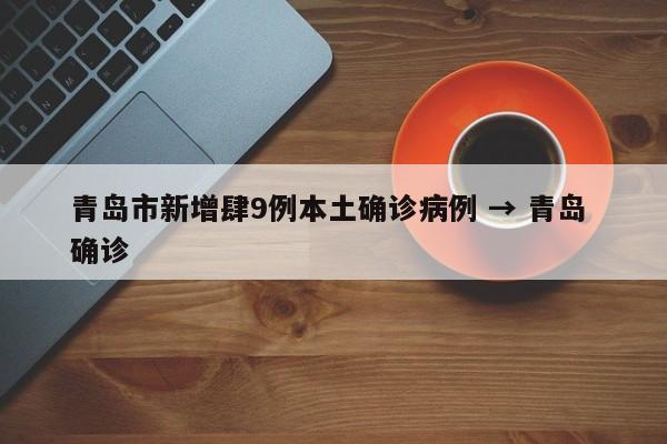 青岛市新增肆9例本土确诊病例 → 青岛 确诊