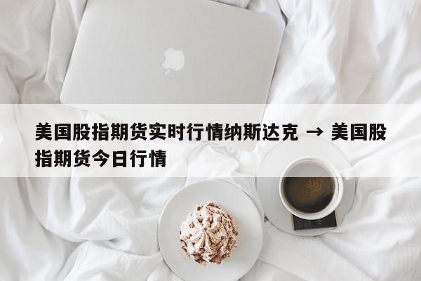 美国股指期货实时行情纳斯达克 → 美国股指期货今日行情